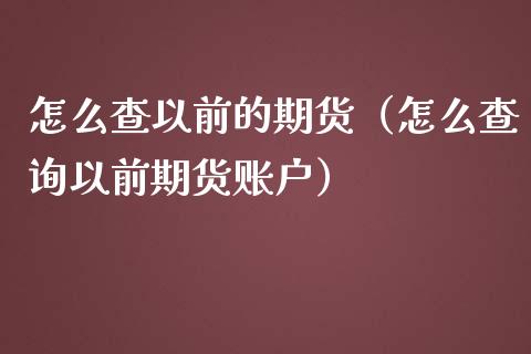 怎么查以前的期货（怎么查询以前期货账户）_https://www.gzbbqc.com_原油期货_第1张