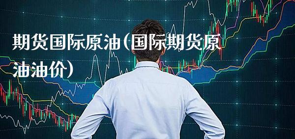 期货国际原油(国际期货原油油价)_https://www.gzbbqc.com_股指期货_第1张