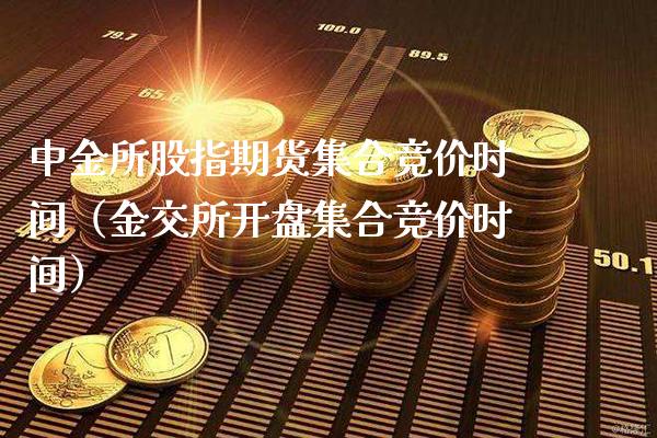 中金所股指期货集合竞价时间（金交所开盘集合竞价时间）_https://www.gzbbqc.com_德指期货_第1张