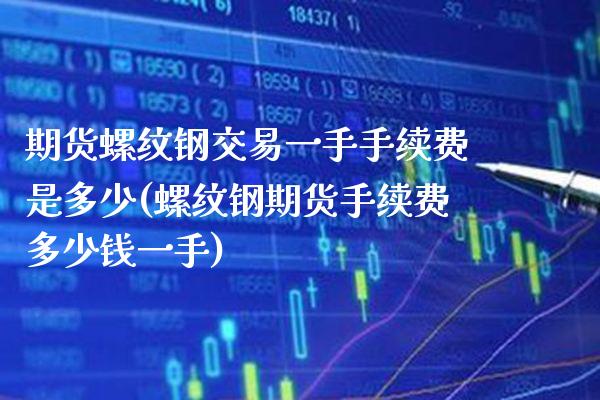 期货螺纹钢交易一手手续费是多少(螺纹钢期货手续费多少钱一手)_https://www.gzbbqc.com_恒指期货_第1张