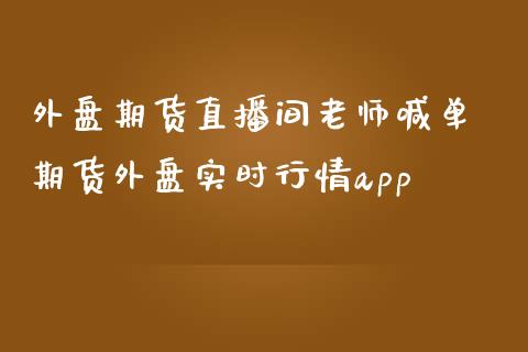 外盘期货直播间老师喊单 期货外盘实时行情app_https://www.gnhpgy.com_德指期货_第1张