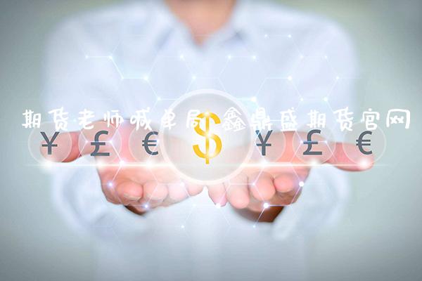 期货老师喊单局 鑫鼎盛期货官网_https://www.gzbbqc.com_黄金期货_第1张