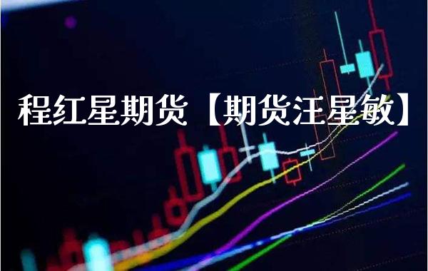 程红星期货【期货汪星敏】_https://www.gzbbqc.com_恒指期货_第1张