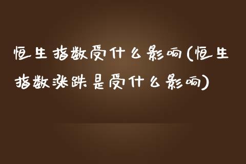 恒生指数受什么影响(恒生指数涨跌是受什么影响)_https://www.gzbbqc.com_纳指期货_第1张