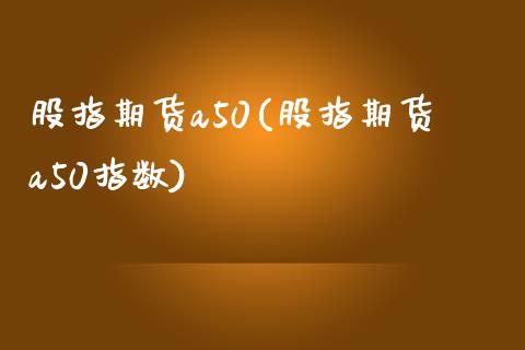 股指期货a50(股指期货a50指数)_https://www.gzbbqc.com_德指期货_第1张
