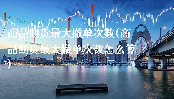 商品期货最大撤单次数(商品期货最大撤单次数怎么算)_https://www.gzbbqc.com_恒指期货_第1张