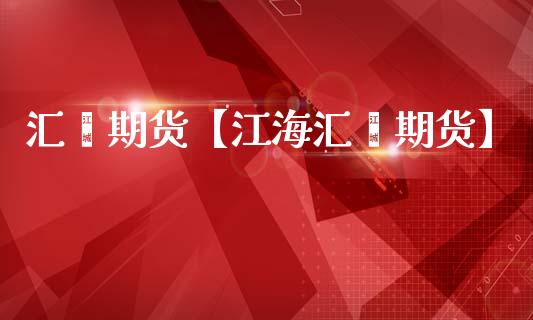 汇鑫期货【江海汇鑫期货】_https://www.gzbbqc.com_道指期货_第1张