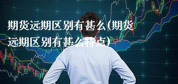 期货远期区别有甚么(期货远期区别有甚么特点)_期货知识_第1张_八八期货网 期货远期区别有甚么(期货远期区别有甚么特点)_https://www.gzbbqc.com_期货知识_第1张