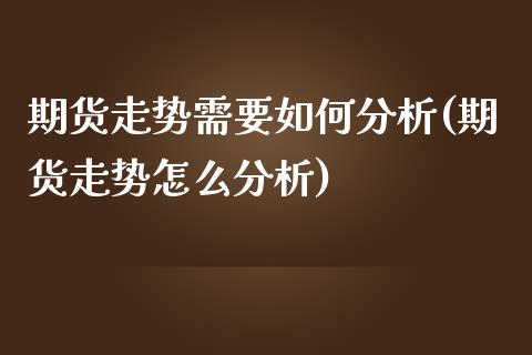 期货走势需要如何分析(期货走势怎么分析)_https://www.gzbbqc.com_纳指期货_第1张