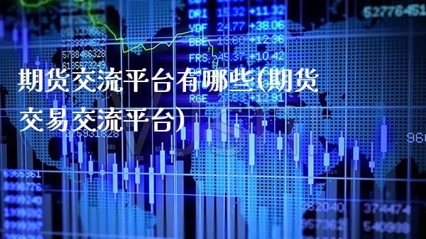 期货交流平台有哪些(期货交易交流平台)_https://www.gzbbqc.com_期货知识_第1张