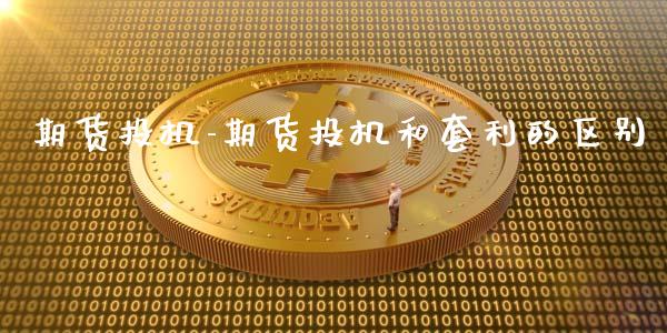 期货投机-期货投机和的区别_https://www.gnhpgy.com_期货知识_第1张