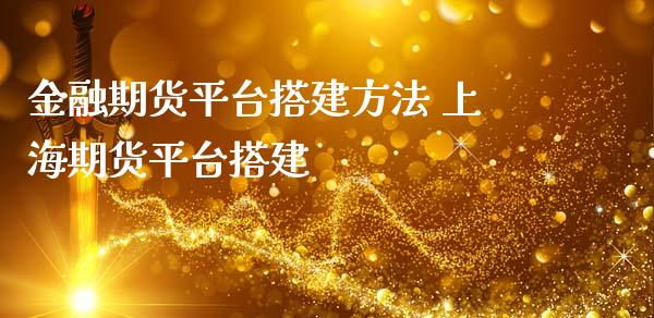 金融期货平台搭建方法 上海期货平台搭建_https://www.gnhpgy.com_股指期货_第1张