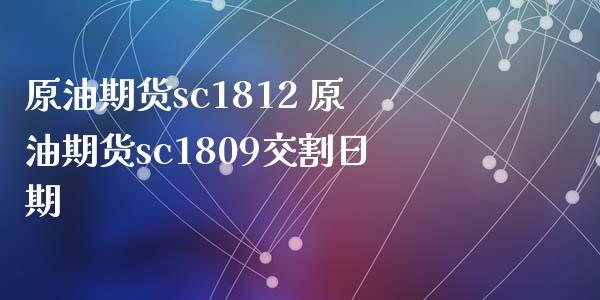 原油期货sc1812 原油期货sc1809交割日期_https://www.gzbbqc.com_期货知识_第1张