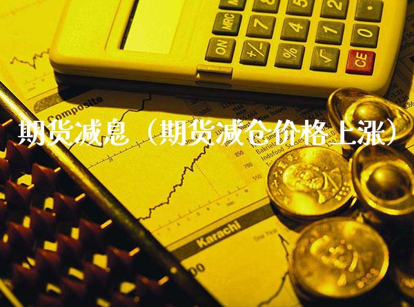 期货减息（期货减仓价格上涨）_https://www.gzbbqc.com_纳指期货_第1张
