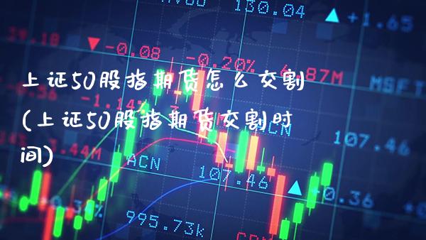 上证50股指期货怎么交割(上证50股指期货交割时间)_https://www.gzbbqc.com_黄金期货_第1张