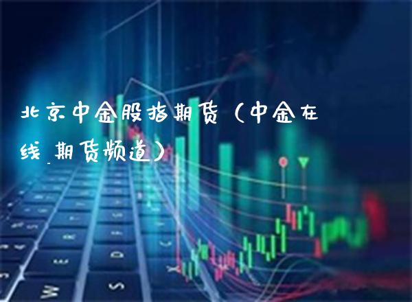 北京中金股指期货（中金在线_期货频道）_https://www.gzbbqc.com_恒指期货_第1张