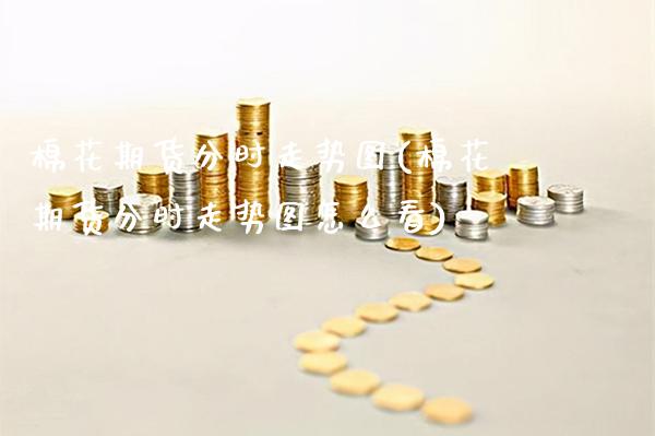 棉花期货分时走势图(棉花期货分时走势图怎么看)_黄金期货_第1张_八八期货网 棉花期货分时走势图(棉花期货分时走势图怎么看)_https://www.gzbbqc.com_黄金期货_第1张