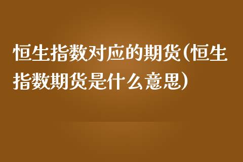 恒生指数对应的期货(恒生指数期货是什么意思)_https://www.gzbbqc.com_纳指期货_第1张