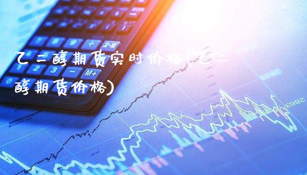 乙二醇期货实时价格(乙二醇期货价格)_https://www.gzbbqc.com_期货知识_第1张