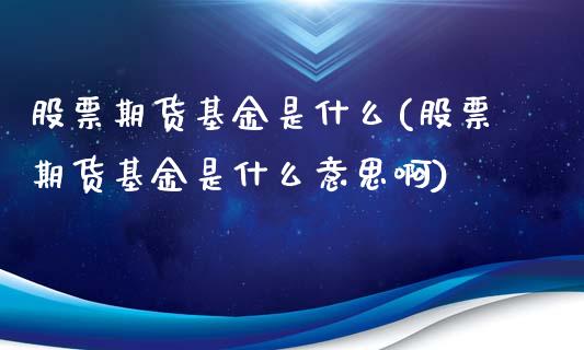 股票期货基金是什么(股票期货基金是什么意思啊)_https://www.gzbbqc.com_股指期货_第1张