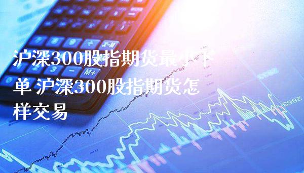 沪深300股指期货最小下单 沪深300股指期货怎样交易_https://www.gnhpgy.com_纳指期货_第1张