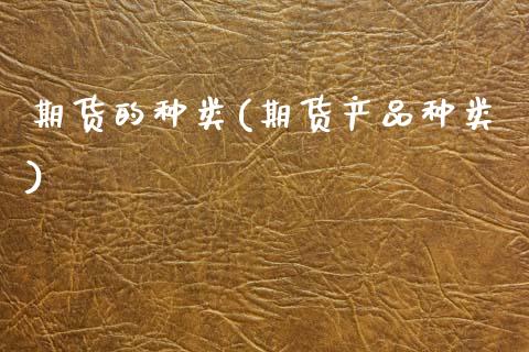 期货的种类(期货产品种类)_https://www.gzbbqc.com_德指期货_第1张