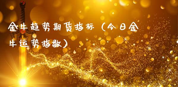 金牛趋势期货指标（今日金牛运势指数）_https://www.gzbbqc.com_期货知识_第1张