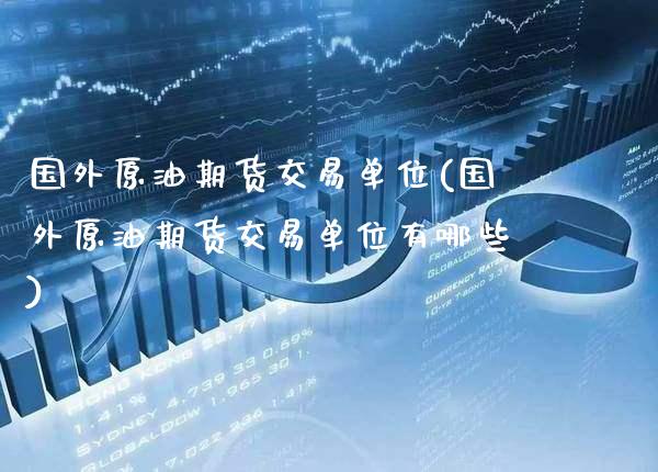 国外原油期货交易单位(国外原油期货交易单位有哪些)_https://www.gzbbqc.com_恒指期货_第1张