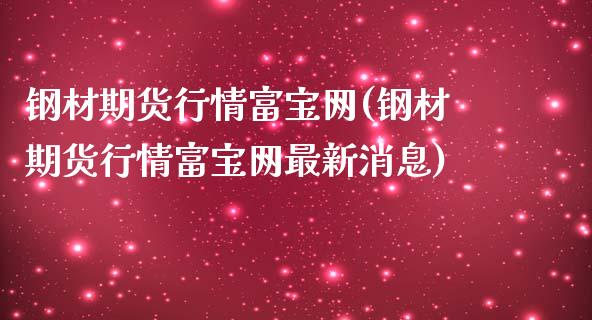钢材期货行情富宝网(钢材期货行情富宝网最新消息)_https://www.gzbbqc.com_道指期货_第1张