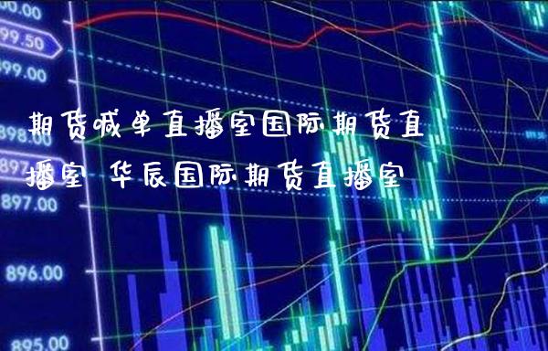 期货喊单直播室国际期货直播室 华辰国际期货直播室_https://www.gzbbqc.com_股指期货_第1张