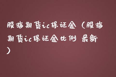 股指期货ic保证金（股指期货ic保证金比例 最新）_https://www.gzbbqc.com_道指期货_第1张