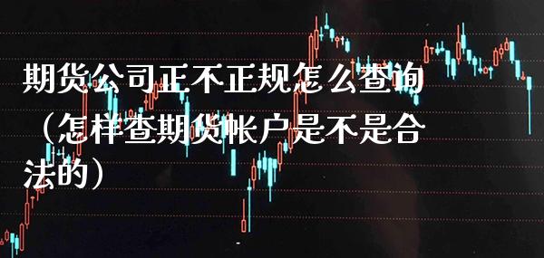 期货公司正不正规怎么查询（怎样查期货帐户是不是合法的）_https://www.gzbbqc.com_道指期货_第1张