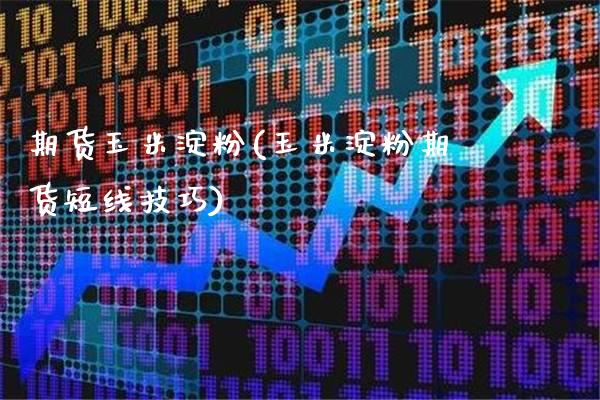 期货玉米淀粉(玉米淀粉期货短线技巧)_https://www.gzbbqc.com_黄金期货_第1张