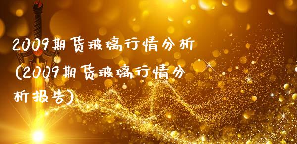 2009期货玻璃行情分析(2009期货玻璃行情分析报告)_https://www.gzbbqc.com_恒指期货_第1张