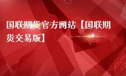 国联期货官方网站【国联期货交易版】_https://www.gzbbqc.com_道指期货_第1张