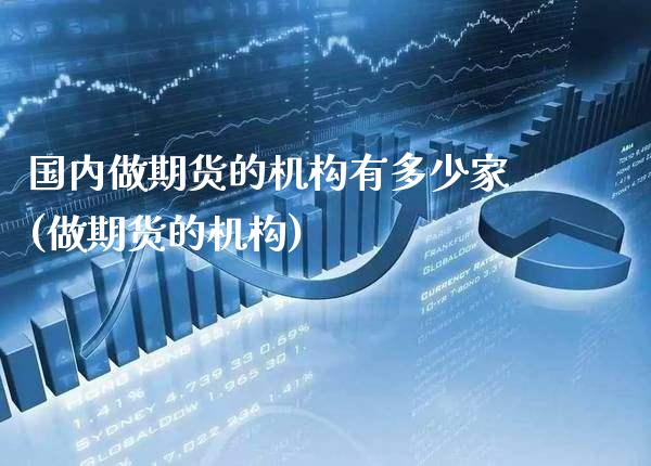 国内做期货的机构有多少家(做期货的机构)_https://www.gzbbqc.com_恒指期货_第1张