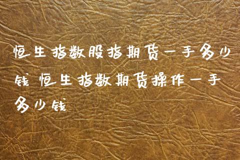 恒生指数股指期货一手多少钱 恒生指数期货操作一手多少钱_https://www.gzbbqc.com_恒指期货_第1张