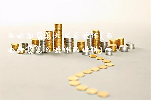石油期货怎么买卖操作(石油期货怎么操作的讲解)_https://www.gzbbqc.com_黄金期货_第1张