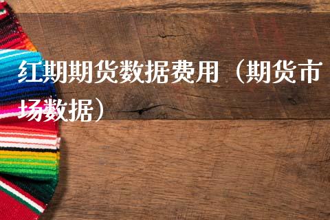 红期期货数据费用（期货市场数据）_https://www.gzbbqc.com_纳指期货_第1张