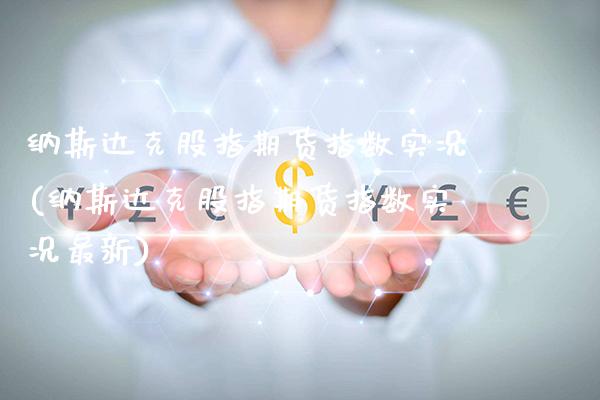 纳斯达克股指期货指数实况(纳斯达克股指期货指数实况最新)_https://www.gzbbqc.com_德指期货_第1张