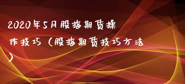 2020年5月股指期货操作技巧（股指期货技巧方法）_https://www.gzbbqc.com_纳指期货_第1张