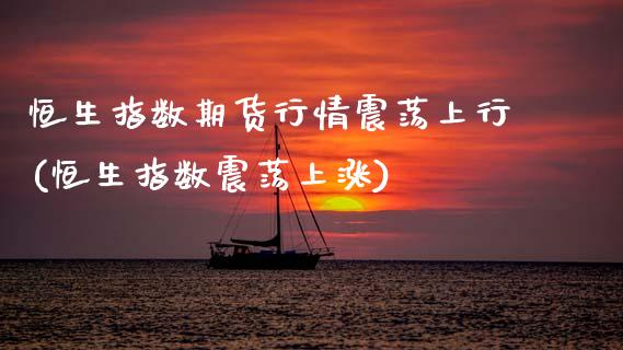 恒生指数期货行情震荡上行(恒生指数震荡上涨)_未分类_第1张_八八期货网 恒生指数期货行情震荡上行(恒生指数震荡上涨)_https://www.gzbbqc.com_未分类_第1张