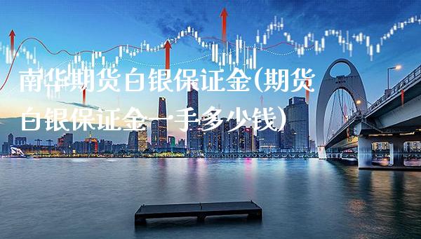 南华期货白银保证金(期货白银保证金一手多少钱)_https://www.gzbbqc.com_未分类_第1张