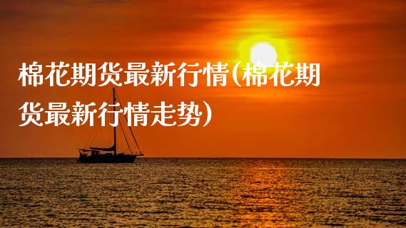 棉花期货最新行情(棉花期货最新行情走势)_https://www.gzbbqc.com_黄金期货_第1张