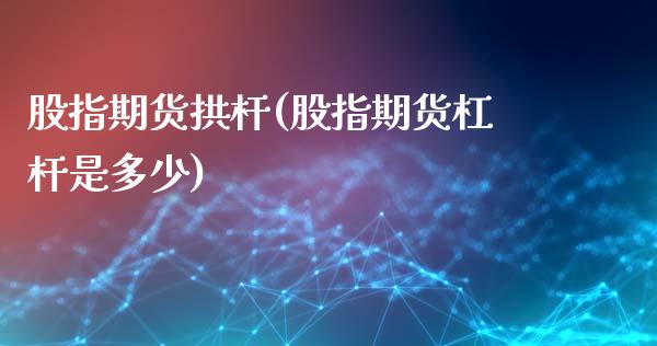 股指期货拱杆(股指期货杠杆是多少)_https://www.gzbbqc.com_原油期货_第1张