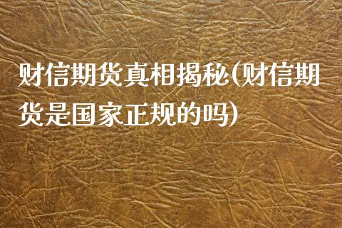 财信期货真相揭秘(财信期货是国家正规的吗)_https://www.gzbbqc.com_黄金期货_第1张
