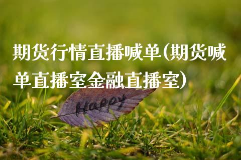 期货行情直播喊单(期货喊单直播室金融直播室)_https://www.gzbbqc.com_原油期货_第1张
