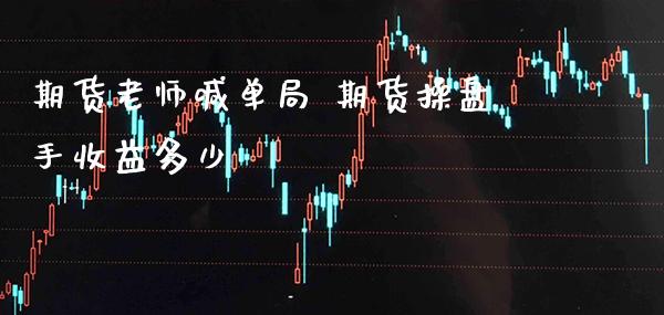 期货老师喊单局 期货操盘手收益多少_https://www.gnhpgy.com_纳指期货_第1张
