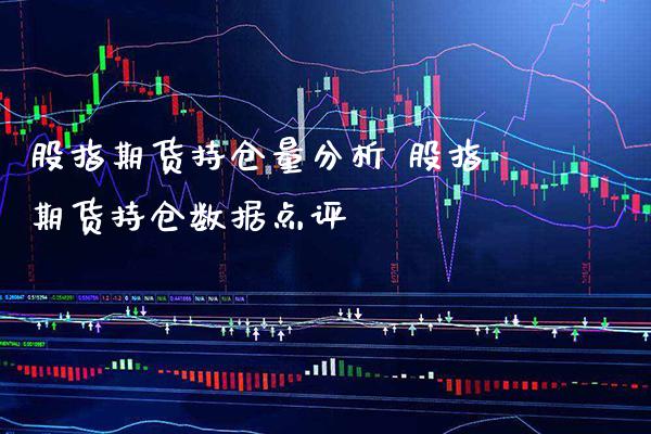 股指期货持仓量分析 股指期货持仓数据点评_德指期货_第1张_公牛期货直播室 股指期货持仓量分析 股指期货持仓数据点评_https://www.gnhpgy.com_德指期货_第1张