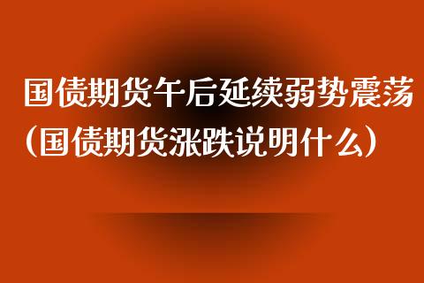 国债期货午后延续弱势震荡(国债期货涨跌说明什么)_https://www.gzbbqc.com_纳指期货_第1张